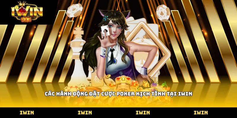 Các hành động đặt cược Poker kịch tính tại iWIN