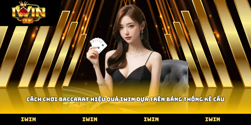 Cách chơi baccarat hiệu quả iWin dựa trên bảng thống kê cầu