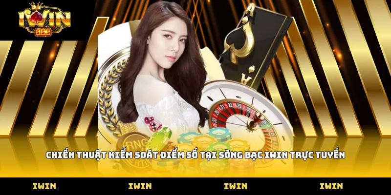 Chiến thuật kiểm soát điểm số tại sòng bạc iWIN trực tuyến