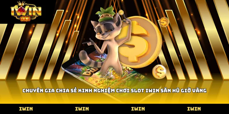 Chuyên gia chia sẻ Kinh nghiệm chơi slot iWin săn hũ giờ vàng