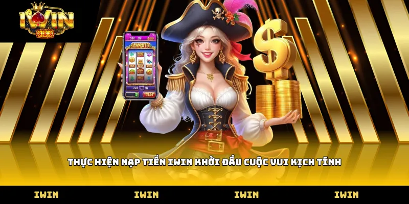 Thực hiện nạp tiền iWIN khởi đầu cuộc vui kịch tính